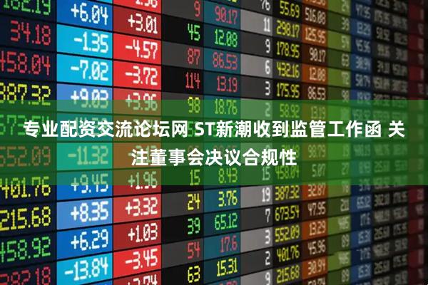 专业配资交流论坛网 ST新潮收到监管工作函 关注董事会决议合规性