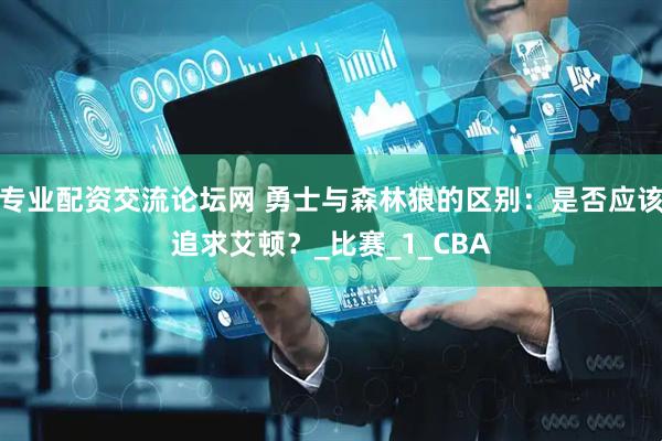 专业配资交流论坛网 勇士与森林狼的区别：是否应该追求艾顿？_比赛_1_CBA
