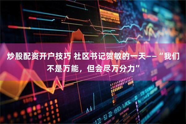 炒股配资开户技巧 社区书记贺敏的一天——“我们不是万能，但会尽万分力”