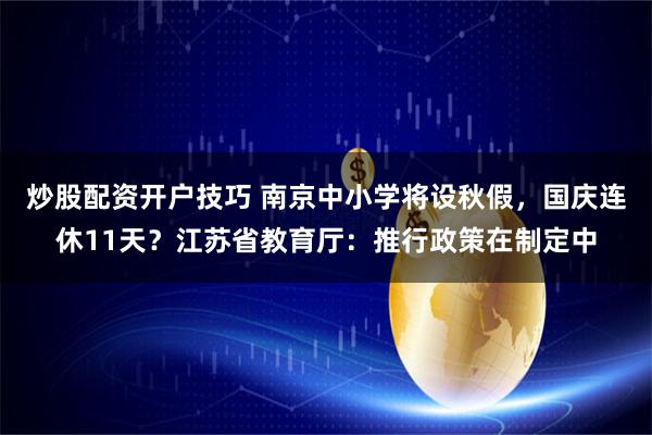 炒股配资开户技巧 南京中小学将设秋假，国庆连休11天？江苏省教育厅：推行政策在制定中