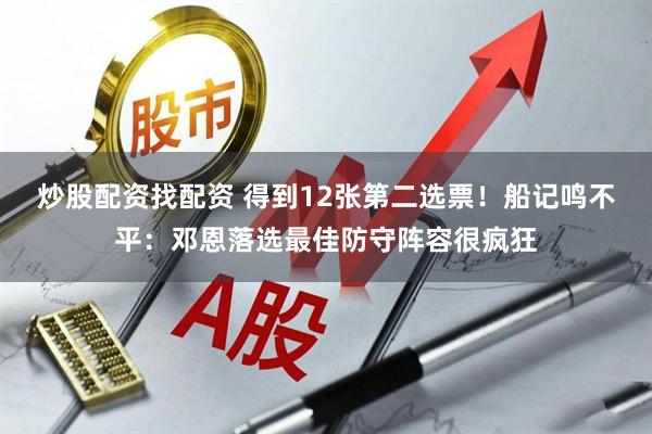 炒股配资找配资 得到12张第二选票！船记鸣不平：邓恩落选最佳防守阵容很疯狂
